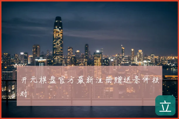 开元棋盘官方最新注册赠送条件核对