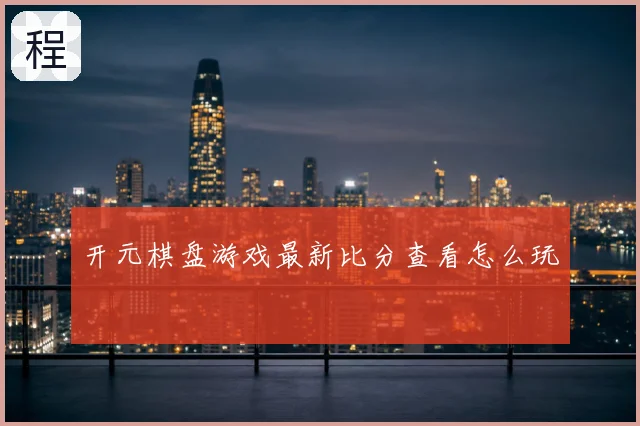 开元棋盘游戏最新比分查看怎么玩