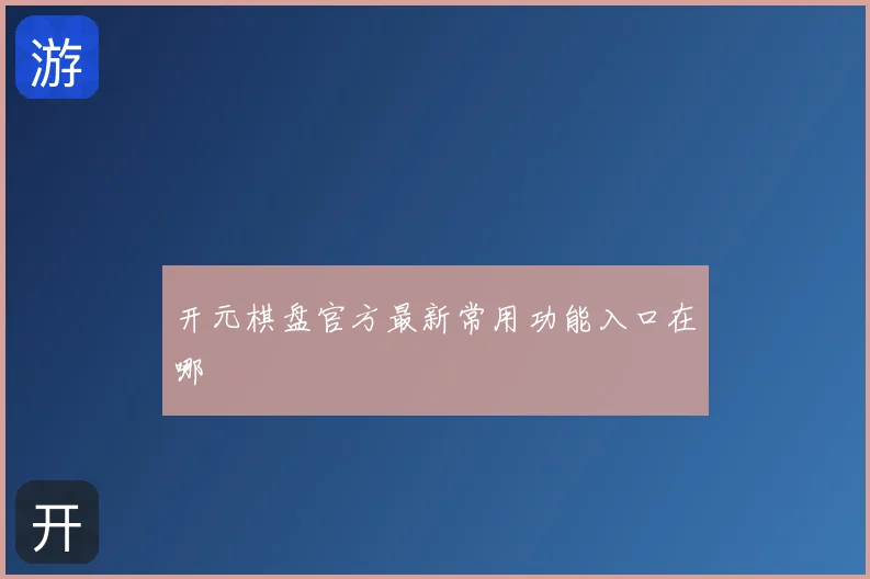 开元棋盘官方最新常用功能入口在哪
