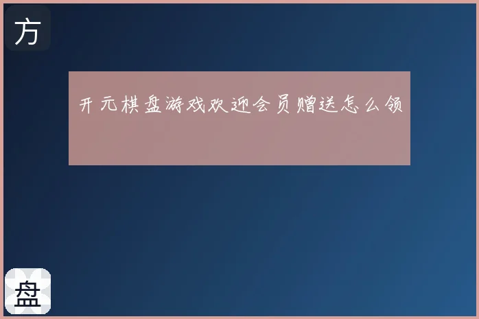 开元棋盘游戏欢迎会员赠送怎么领