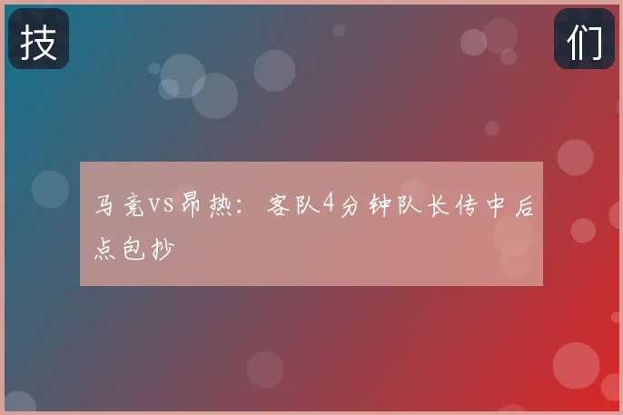 马竞vs昂热：客队4分钟队长传中后点包抄