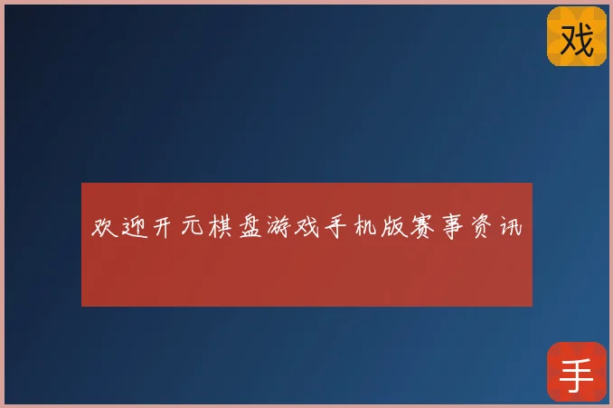 欢迎开元棋盘游戏手机版赛事资讯