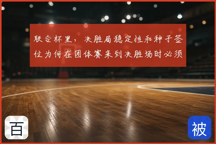 联合杯里，决胜局稳定性和种子签位为何在团体赛来到决胜场时必须一起考虑