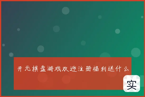 开元棋盘游戏欢迎注册福利送什么