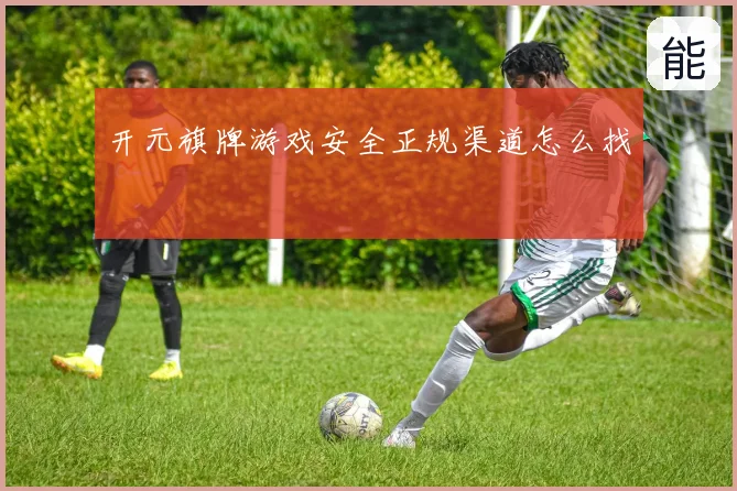开元旗牌游戏安全正规渠道怎么找