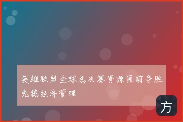 英雄联盟全球总决赛资源团前争胜先稳经济管理