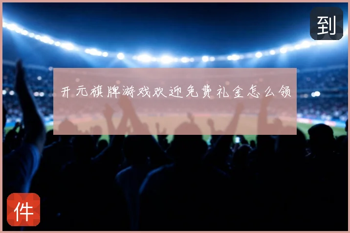 开元旗牌游戏欢迎免费礼金怎么领