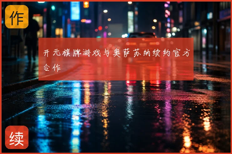 开元旗牌游戏与奥萨苏纳续约官方合作