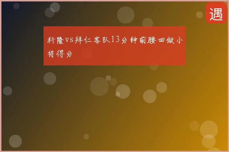 科隆vs拜仁客队13分钟前腰回做小将得分