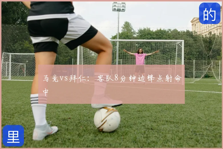 马竞vs拜仁:客队8分钟边锋点射命中