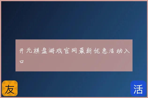 开元棋盘游戏官网最新优惠活动入口