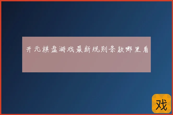 开元棋盘游戏最新规则条款哪里看