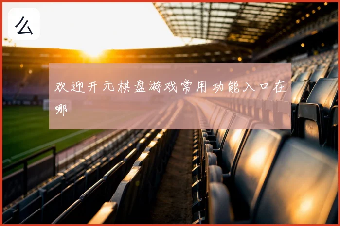 欢迎开元棋盘游戏常用功能入口在哪